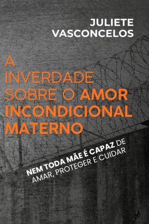 Capa do livro A Inverdade sobre o Amor Incondicional Materno, de Juliete Vasconcelos